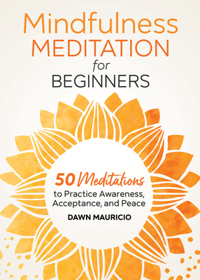Mindfulness Meditation for Beginners: 50 Meditations to Practice Awareness, Acceptance, and Peace - Mauricio, Dawn