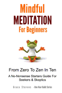 Mindfulness Meditation for Beginners: From Zero to Zen in Ten - A No-Nonsense Starter Guide for Seekers and Skeptics