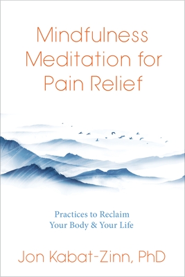 Mindfulness Meditation for Pain Relief: Practices to Reclaim Your Body and Your Life - Kabat-Zinn, Jon