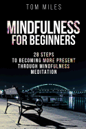 Mindfulness: Mindfulness for Beginners: 28 Steps to Becoming More Present Through Mindfulness Meditation