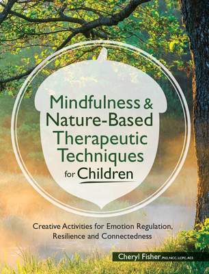 Mindfulness & Nature-Based Therapeutic Techniques for Children: Creative Activities for Emotion Regulation, Resilience and Connectedness - Fisher, Cheryl