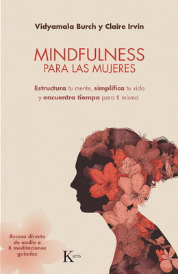 Mindfulness Para Las Mujeres: Estructura Tu Mente, Simplifica Tu Vida Y Encuentra Tiempo Para Ti Misma - Burch, Vidyamala, and Irvin, Claire