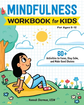 Mindfulness Workbook for Kids: 60+ Activities to Focus, Stay Calm, and Make Good Choices - Sherman, Hannah