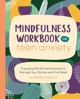 Mindfulness Workbook for Teen Anxiety: Engaging Mindfulness Exercises to Manage Your Worries and Find Relief - Stevens, Sally Annjanece