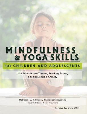 Mindfulness & Yoga Skills for Children and Adolescents: 115 Activities for Trauma, Self-Regulation, Special Needs & Anxiety - Neiman, Barbara