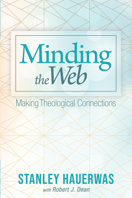 Minding the Web: Making Theological Connections - Hauerwas, Stanley, and Dean, Robert J