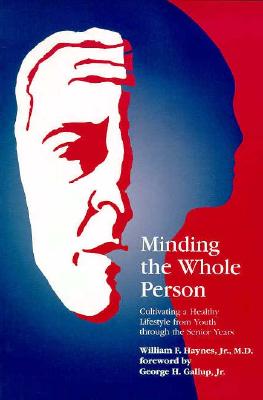 Minding the Whole Person: Cultivating a Healthy Lifestyle from Youth Through the Senior Years - Haynes, William F, Jr., M.D., F.A.C.C., and Gallup, George H, Jr. (Foreword by)