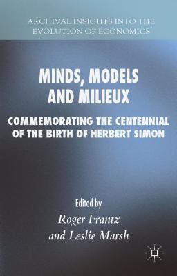 Minds, Models and Milieux: Commemorating the Centennial of the Birth of Herbert Simon - Frantz, Roger, Ph.D. (Editor), and Marsh, Leslie (Editor)