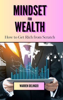 Mindset for Wealth: How to Get Rich from Scratch - Delinger, Warren