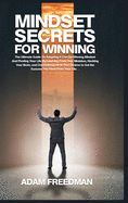 Mindset Secrets for Winning: The Ultimate Guide On Adopting A Can-Do Winning Mindset And Pivoting Your Life By Learning From Your Mistakes, Hacking Your Brain, and Channelizing All of Your Desires to Get the Success You Want From Your Life...