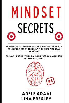 Mindset Secrets: Learn how to influence people, master the hidden rules for avoid toxic relationships and stay healthy. Find genuine happiness and understand yourself in difficult times - Adani, Adele, and Presley, Lina