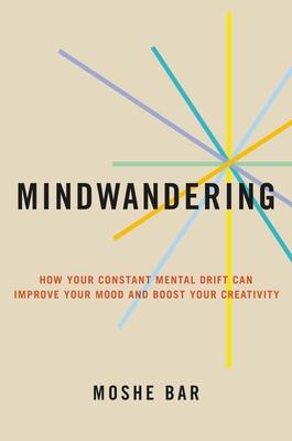Mindwandering: How Your Constant Mental Drift Can Improve Your Mood and Boost Your Creativity - Bar, Moshe