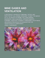Mine Gases and Ventilation: A Reference Handbook Combining Theory and Practice of Coal Mining, Designed to Meet the Needs of All Students of Mining, Including Mining Engineers, Mine Managers, Superintendents, Foremen, Assistant Foremen, Firebosses,