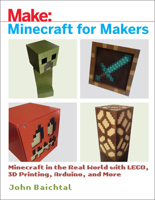 Minecraft for Makers: Minecraft in the Real World with Lego, 3D Printing, Arduino, and More! - Baichtal, John