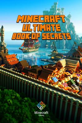 Minecraft: Ultimate Book of Secrets: Unbelievable Minecraft Secrets You Coudn't Imagine Before! - Minecraft Books, and Paperback, Minecraft Books, and For Kis, Minecraft Books