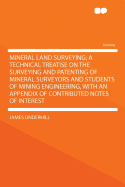Mineral Land Surveying; A Technical Treatise on the Surveying and Patenting of Mineral Surveyors and Students of Mining Engineering, with an Appendix of Contributed Notes of Interest