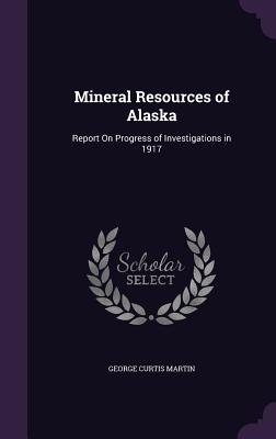 Mineral Resources of Alaska: Report On Progress of Investigations in 1917 - Martin, George Curtis