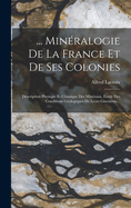 ... Mineralogie de La France Et de Ses Colonies: Description Physique Et Chimique Des Mineraux, Etude Des Conditions Geologiques de Leurs Gisements...