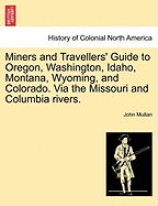 Miners and Travellers' Guide to Oregon, Washington, Idaho, Montana, Wyoming, and Colorado. Via the Missouri and Columbia Rivers.