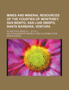 Mines and Mineral Resources of the Counties of Monterey, San Benito, San Luis Obispo, Santa Barbara, Ventura; By Walter W. Bradley [Et Al.].