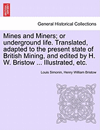 Mines and Miners; Or Underground Life. Translated, Adapted to the Present State of British Mining, and Edited by H. W. Bristow ... Illustrated, Etc.