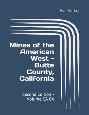 Mines of the American West - Butte County, California: Second Edition - Volume CA 04 - Herring, Ivan