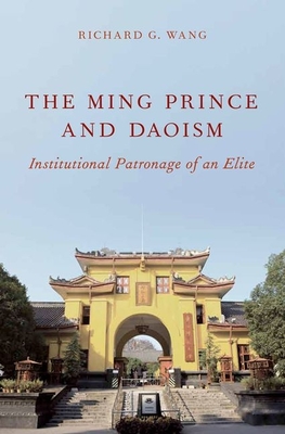 Ming Prince and Daoism: Institutional Patronage of an Elite - Wang, Richard G