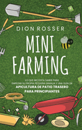 Mini Farming: Lo que necesita saber para empezar su propia pequea granja y una gua de apicultura de patio trasero para principiantes