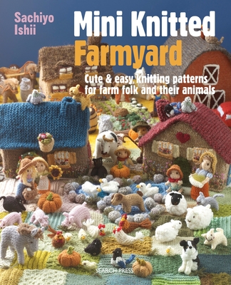 Mini Knitted Farmyard: Cute & Easy Knitting Patterns for Farm Folk and Their Animals - Ishii, Sachiyo