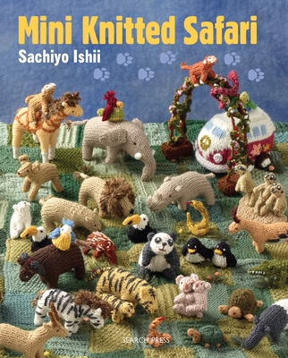 Mini Knitted Safari: 27 Tiny Animals to Knit - Ishii, Sachiyo