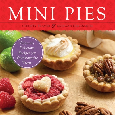 Mini Pies: Adorably Delicious Recipes for Your Favorite Treats - Beaver, Christy, and Greenseth, Morgan