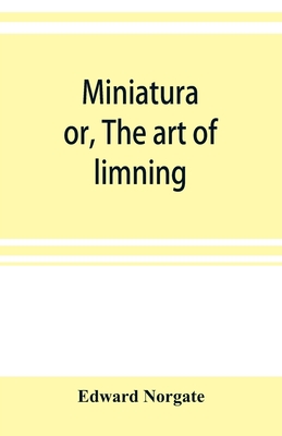 Miniatura; or, The art of limning - Norgate, Edward