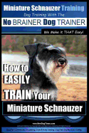 Miniature Schnauzer Training Dog Training with the No BRAINER Dog TRAINER We make it THAT Easy!: How to EASILY TRAIN Your Miniature Schnauzer