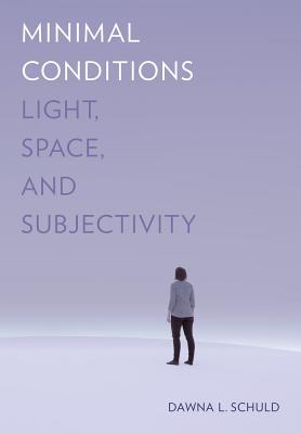 Minimal Conditions: Light, Space, and Subjectivity - Schuld, Dawna L
