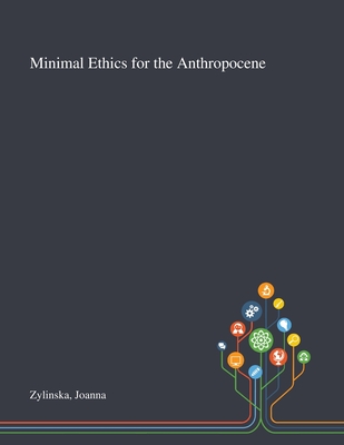 Minimal Ethics for the Anthropocene - Zylinska, Joanna