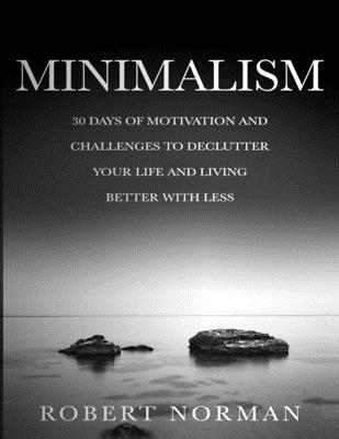 Minimalism: 30 Days of Motivation and Challenges to Declutter Your Life and Live Better With Less - Norman, Robert