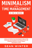 Minimalism and Time Management 2-in-1 Book: Simple Yet Effective Strategies to Declutter Your Mind and Increase Your Productivity by Learning Minimalist Smart Habits (Beginner's Guide)