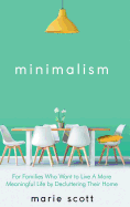 Minimalism: For Families Who Want to Live A More Meaningful Life by Decluttering Their Home