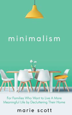 Minimalism: For Families Who Want to Live A More Meaningful Life by Decluttering Their Home - Marie, Scott
