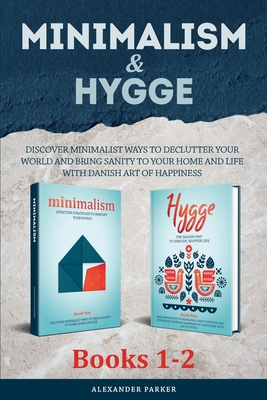 Minimalism & Hygge: 2 Books in 1. Discover Minimalist Ways To Declutter Your World And Bring Sanity To Your Home And Life With Danish Art Of Happiness - Parker, Alexander