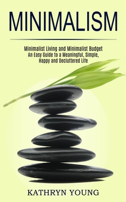 Minimalism: Minimalist Living and Minimalist Budget (An Easy Guide to a Meaningful, Simple, Happy and Decluttered Life) - Young, Kathryn