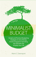 Minimalist Budget: Simple and Practical Budgeting Strategies to Save Money, Avoid Compulsive Spending, Pay Off Debt and Simplify Your Life