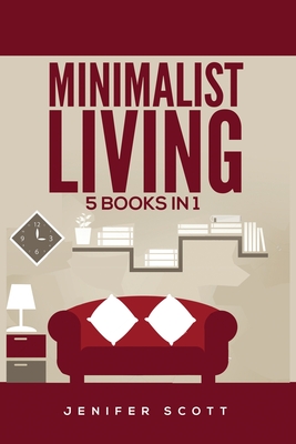 Minimalist Living: 5 Books in 1: Minimalist Home, Minimalist Mindset, Minimalist Budget, Minimalist Lifestyle, Minimalism for Families, Learn How to Declutter & Simplify Your Life - Scott, Jenifer