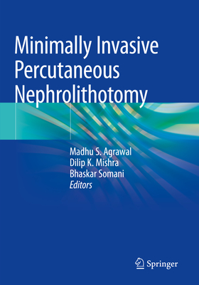 Minimally Invasive Percutaneous Nephrolithotomy - Agrawal, Madhu S. (Editor), and Mishra, Dilip K. (Editor), and Somani, Bhaskar (Editor)