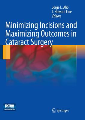 Minimizing Incisions and Maximizing Outcomes in Cataract Surgery - Ali Y Sanz, Jorge L (Editor), and Fine I, Howard (Editor)