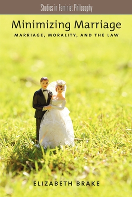 Minimizing Marriage: Morality, Marriage, and the Law - Brake, Elizabeth