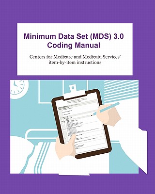 Minimum Data Set (MDS) 3.0 Coding Manual: Item-By-Item Instructions for Completing the MDS 3.0 - Medicaid Services, Centers For Medicare, and Grant, Derrick (Prepared for publication by)