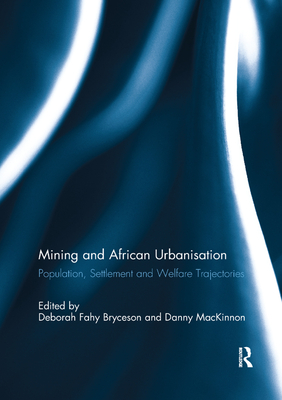 Mining and African Urbanisation: Population, Settlement and Welfare Trajectories - Bryceson, Deborah F (Editor), and MacKinnon, Daniel F (Editor)