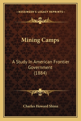 Mining Camps: A Study in American Frontier Government (1884) - Shinn, Charles Howard