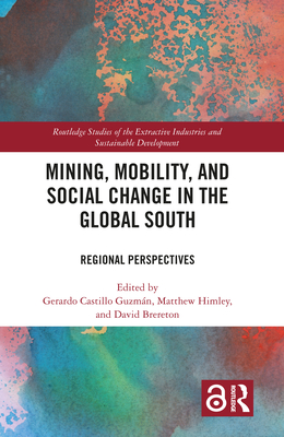 Mining, Mobility, and Social Change in the Global South: Regional Perspectives - Guzmn, Gerardo Castillo (Editor), and Himley, Matthew (Editor), and Brereton, David (Editor)